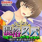 混浴スパ 〜際どい水着で犯されて〜 アロマコミック 無料で試し読み