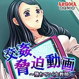 交姦脅迫動画 〜堕ちていく女教師〜 アロマコミック 無料で試し読み