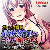 おっとりJK、最低教師の手で堕ちる 〜私、AV女優にされちゃうの？〜 アロマコミック 無料で試し読み