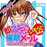 即ズボ★催眠メール【いもうと調教編】〜入れたくないのに逆らえない!?〜【フルカラー】 筧秀隆 無料で試し読み