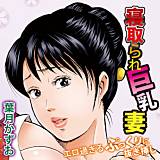 寝取られ巨乳妻 エロ過ぎるぷっくりに抜き挿し 葉月かずお 無料で試し読み