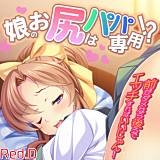 娘のお尻はパパ専用!?〜前がダメなら後ろでエッチすればいいじゃん！〜【フルカラー】 Red.D 無料で試し読み